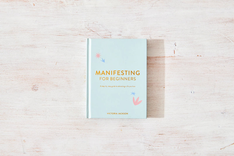 Manifesting for Beginners: A Step By Step Guide To Attracting A Life You Love